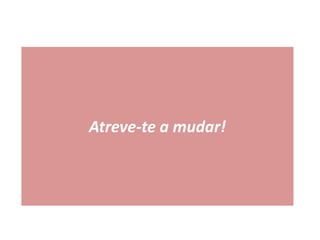 Atreve-te a mudar!
 
