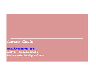 ___________________________________
Lurdes Costa
www.lurdescosta.com
SKYPE – lurdes.costa68
Lurdescosta.info@gmail.com
 