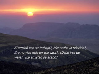 ¿Terminó con su trabajo?, ¿Se acabó la relación?, ¿Ya no vive más en esa casa?, ¿Debe irse de viaje?, ¿La amistad se acabó?  