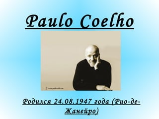Paulo Coelho Родился   24.0 8 .1947 года  ( Рио-де-Жанейро ) 