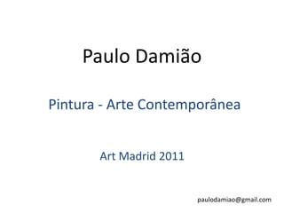 Paulo Damião Pintura - Arte Contemporânea Art Madrid 2011 paulodamiao@gmail.com 