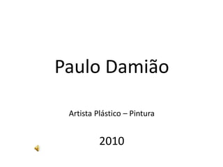 Paulo Damião
Artista Plástico – Pintura
2010
 