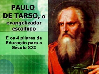 PAULO  DE TARSO,  o evangelizador escolhido E os 4 pilares da Educação para o Século XXI 