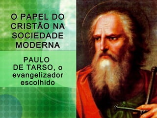O PAPEL DOO PAPEL DO
CRISTÃO NACRISTÃO NA
SOCIEDADESOCIEDADE
MODERNAMODERNA
PAULO
DE TARSO, o
evangelizador
escolhido
 