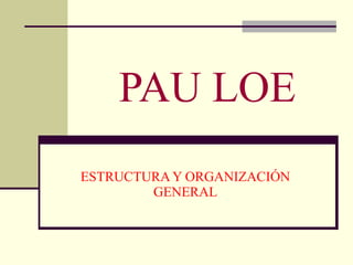 PAU LOE ESTRUCTURA Y ORGANIZACIÓN GENERAL 