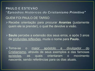 QUEM FOI PAULO DE TARSO
 Fundou e estimulou centenas de núcleos cristãos.

 Venceu perseguições, humilhações, e ofensas....