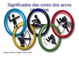 Significados das cores dos arcos
olímpicos
Alunos: Paulo e Felipe Turma: 503
 