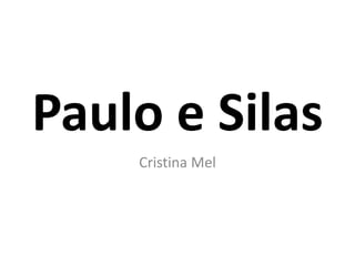 Paulo e Silas
Cristina Mel
 