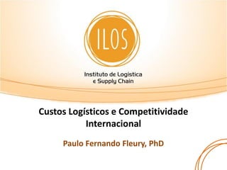 Custos Logísticos e Competitividade
           Internacional
     Paulo Fernando Fleury, PhD
 