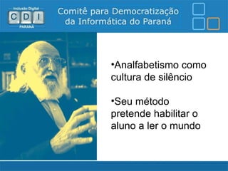 •Analfabetismo como
cultura de silêncio

•Seu método
pretende habilitar o
aluno a ler o mundo
 