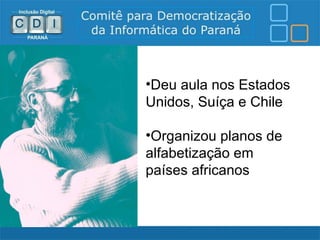 •Deu aula nos Estados
Unidos, Suíça e Chile

•Organizou planos de
alfabetização em
países africanos
 