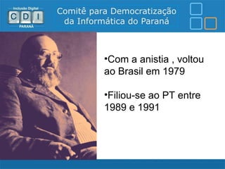 •Com a anistia , voltou
ao Brasil em 1979

•Filiou-se ao PT entre
1989 e 1991
 