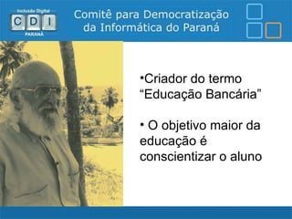 •Criador do termo
“Educação Bancária”

• O objetivo maior da
educação é
conscientizar o aluno
 