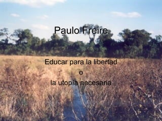 Paulo Freire Educar para la libertad o la utopía necesaria 