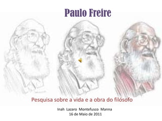 PauloFreire Pesquisa sobre a vida e a obra do filósofo Inah  Lazaro  MontefuscoManna 16 de Maio de 2011 