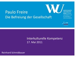 Paulo Freire
   Die Befreiung der Gesellschaft




                       Interkulturelle Kompetenz
                       17. Mai 2011


Reinhard Schmidbauer
 