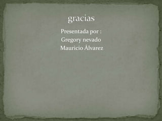 Presentada por :
Gregory nevado
Mauricio Álvarez
 