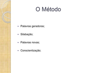 O Método

   Palavras geradoras;

   Silabação;

   Palavras novas;

   Conscientização;
 