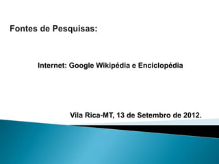 Internet: Google Wikipédia e Enciclopédia




         Vila Rica-MT, 13 de Setembro de 2012.
 