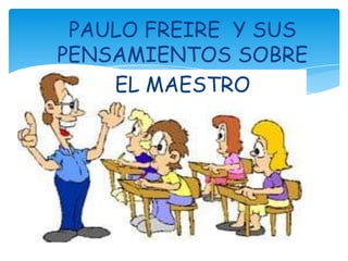 PAULO FREIRE Y SUS
PENSAMIENTOS SOBRE
EL MAESTRO
El profesor es el
mediador único en el
desarrollo
de
las
actividades
curr...
