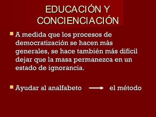 EDUCACIÓN Y
CONCIENCIACIÓN
 A medida que los procesos de

democratización se hacen más
generales, se hace también más difícil
dejar que la masa permanezca en un
estado de ignorancia.

 Ayudar al analfabeto

el método

 