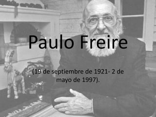 Paulo Freire 
(19 de septiembre de 1921- 2 de 
mayo de 1997). 
 