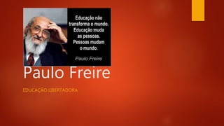 Paulo Freire
EDUCAÇÃO LIBERTADORA
 