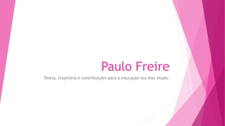 Paulo Freire
Teoria, trajetória e contribuições para a educação nos dias atuais.
 