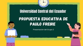 Propuesta educativa de
Paulo Freire
Presentación del Grupo 2
Universidad Central del Ecuador
 