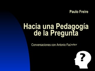 Paulo Freire
Hacia una Pedagogía
de la Pregunta
Conversaciones con Antonio Faúndez
 