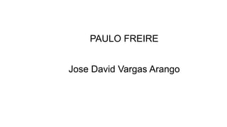 PAULO FREIRE
Jose David Vargas Arango
 