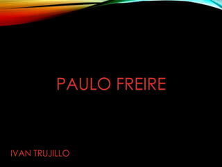PAULO FREIRE
IVAN TRUJILLO
 