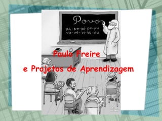 Paulo Freire  e Projetos de Aprendizagem 