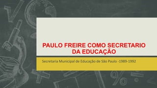 PAULO FREIRE COMO SECRETARIO
DA EDUCAÇÃO
Secretaria Municipal de Educação de São Paulo -1989-1992
 