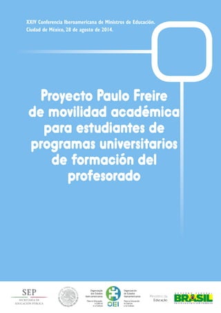 Proyecto Paulo Freire
de movilidad académica
para estudiantes de
programas universitarios
de formación del
profesorado
XXIV Conferencia Iberoamericana de Ministros de Educación.
Ciudad de México, 28 de agosto de 2014.
grama para
Desarrollo
odernización
a Educación
co-Profesional
 