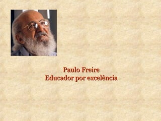 Paulo FreirePaulo Freire
Educador por excelênciaEducador por excelência
 
