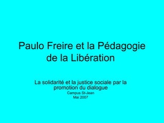 Paulo Freire et la Pédagogie
de la Libération
La solidarité et la justice sociale par la
promotion du dialogue
Campus St-Jean
Mai 2007

 