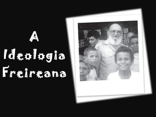 A Ideologia Freireana 