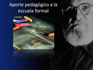 Aporte pedagógico a la
   escuela formal
 