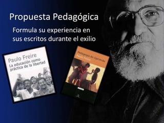 Propuesta Pedagógica
Formula su experiencia en
sus escritos durante el exilio
 