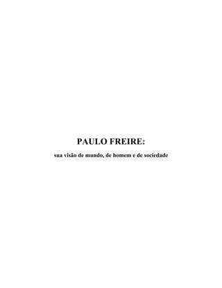 PAULO FREIRE:
sua visão de mundo, de homem e de sociedade
 