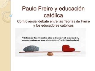 Paulo Freire y educación
católica
Controversial debate entre las Teorías de Freire
y los educadores católicos

 