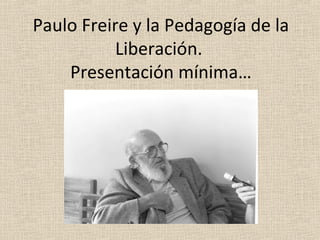 Paulo Freire y la Pedagogía de la
           Liberación.
    Presentación mínima…
 