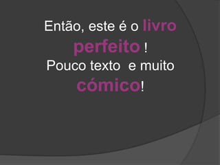 Então, este é o livro
    perfeito !
Pouco texto e muito
    cómico!
 