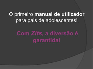 O primeiro manual de utilizador
  para pais de adolescentes!

   Com Zits, a diversão é
        garantida!
 