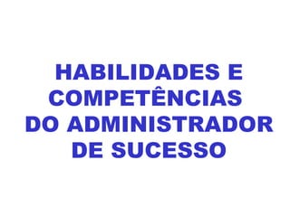 HABILIDADES E COMPETÊNCIAS  DO ADMINISTRADOR  DE SUCESSO 