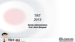 TRT
      2013
Direito Administrativo
 Prof. Almir Morgado
 