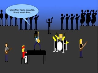 Hellow! My name is carlos,
I have a rock band

 