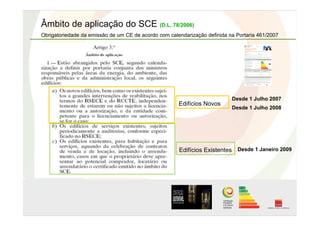 Âmbito de aplicação do SCE (D.L. 78/2006)
Obrigatoriedade da emissão de um CE de acordo com calendarização definida na Portaria 461/2007
Edifícios Novos
Edifícios Existentes Desde 1 Janeiro 2009
Desde 1 Julho 2007
Desde 1 Julho 2008
 