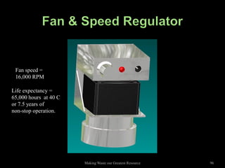 Fan speed =
 16,000 RPM

Life expectancy =
65,000 hours at 40 C
or 7.5 years of
non-stop operation.




                       Making Waste our Greatest Resource   96
 